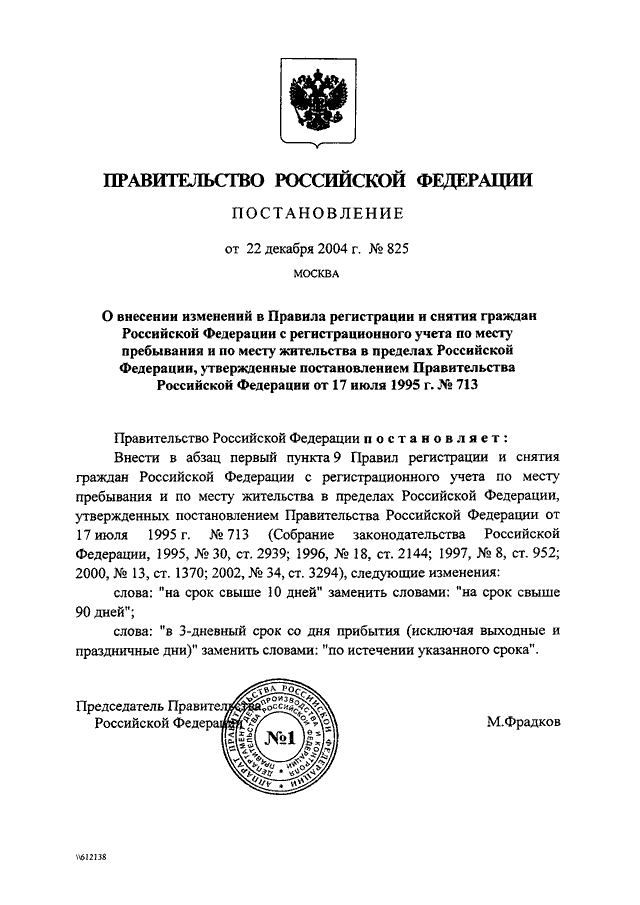 ПОСТАНОВЛЕНИЕ Правительства РФ от 22.12.2004 N 825
"О  ВНЕСЕНИИ  ИЗМЕНЕНИЙ  В  ПРАВИЛА  РЕГИСТРАЦИИ  И СНЯТИЯ ГРАЖДАН
РОССИЙСКОЙ  ФЕДЕРАЦИИ С РЕГИСТРАЦИОННОГО УЧЕТА ПО МЕСТУ ПРЕБЫВАНИЯ
И   ПО   МЕСТУ   ЖИТЕЛЬСТВА   В   ПРЕДЕЛАХ  РОССИЙСКОЙ  Ф