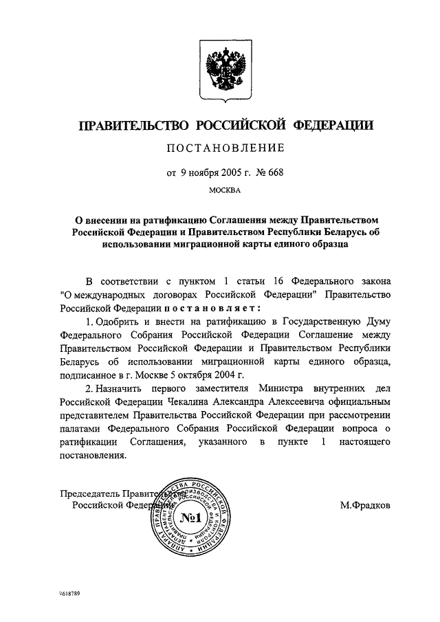 ПОСТАНОВЛЕНИЕ Правительства РФ от 09.11.2005 N 668quotО   ВНЕСЕНИИ   НА  РАТИФИКАЦИЮ  СОГЛАШЕНИЯ  МЕЖДУ  ПРАВИТЕЛЬСТВОМРОССИЙСКОЙ  ФЕДЕРАЦИИ  И  ПРАВИТЕЛЬСТВОМ  РЕСПУБЛИКИ  БЕЛАРУСЬ  ОБИСПОЛЬЗОВАНИИ МИГРАЦИОННОЙ КАРТЫ ЕДИНОГО ОБРАЗЦАquot